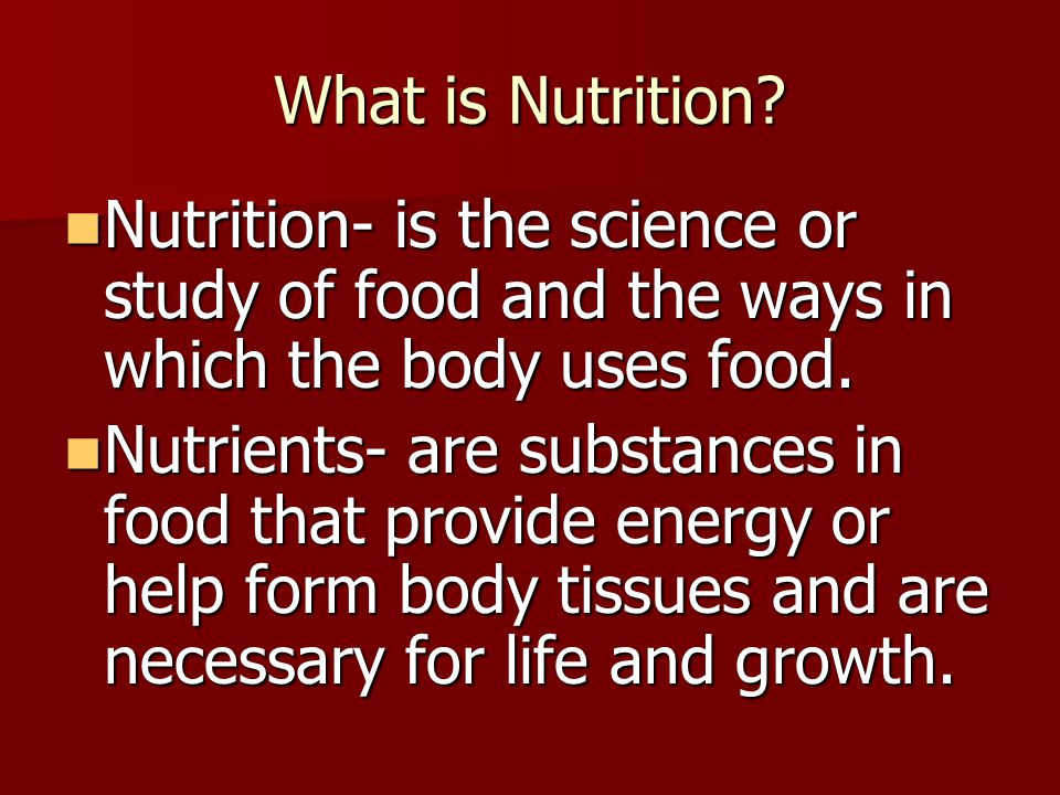 What is Nutrition Nutrition- is the science or study of food and the ways in which the body uses food.