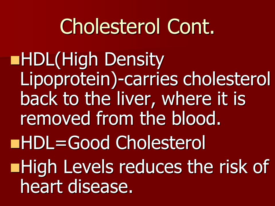 Cholesterol Cont. HDL(High Density Lipoprotein)-carries cholesterol back to the liver, where it is removed from the blood.