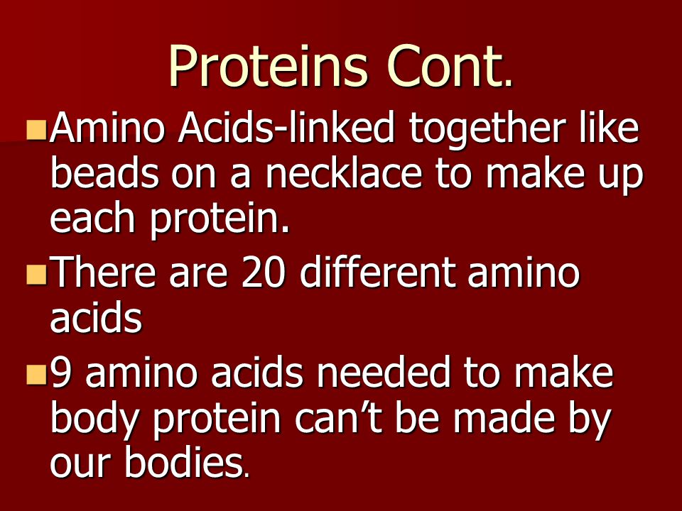 Proteins Cont. Amino Acids-linked together like beads on a necklace to make up each protein. There are 20 different amino acids.