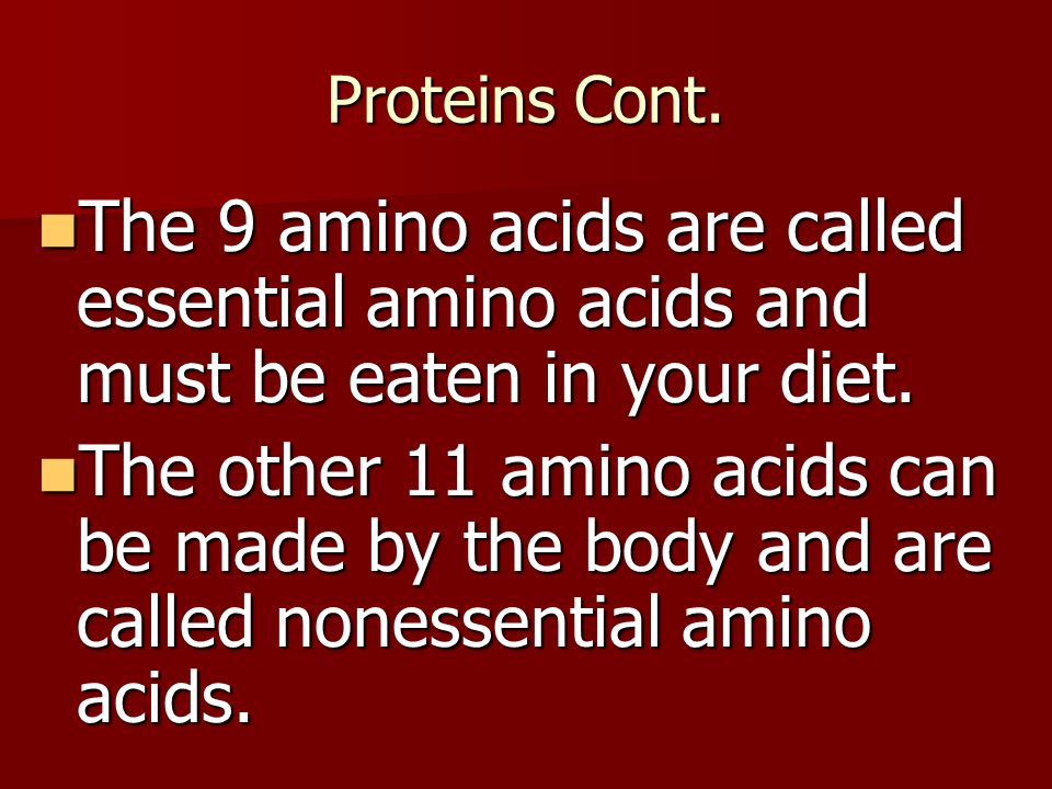 Proteins Cont. The 9 amino acids are called essential amino acids and must be eaten in your diet.