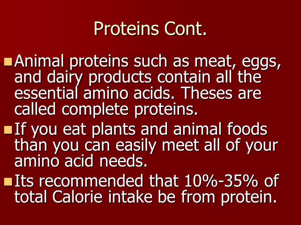 Proteins Cont. Animal proteins such as meat, eggs, and dairy products contain all the essential amino acids. Theses are called complete proteins.
