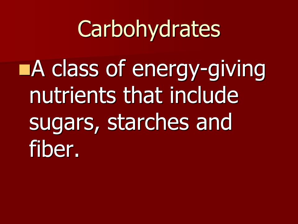 Carbohydrates A class of energy-giving nutrients that include sugars, starches and fiber.