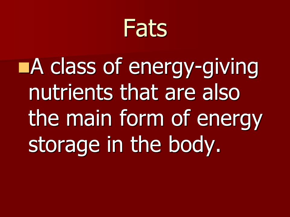 Fats A class of energy-giving nutrients that are also the main form of energy storage in the body.