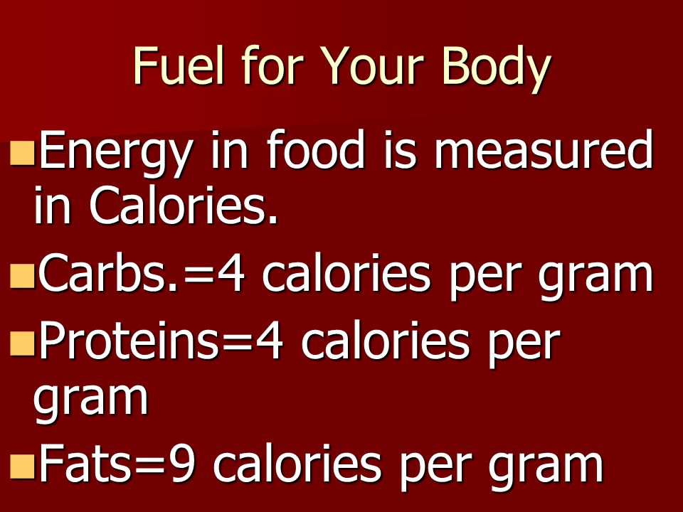 Fuel for Your Body Energy in food is measured in Calories. Carbs.=4 calories per gram. Proteins=4 calories per gram.