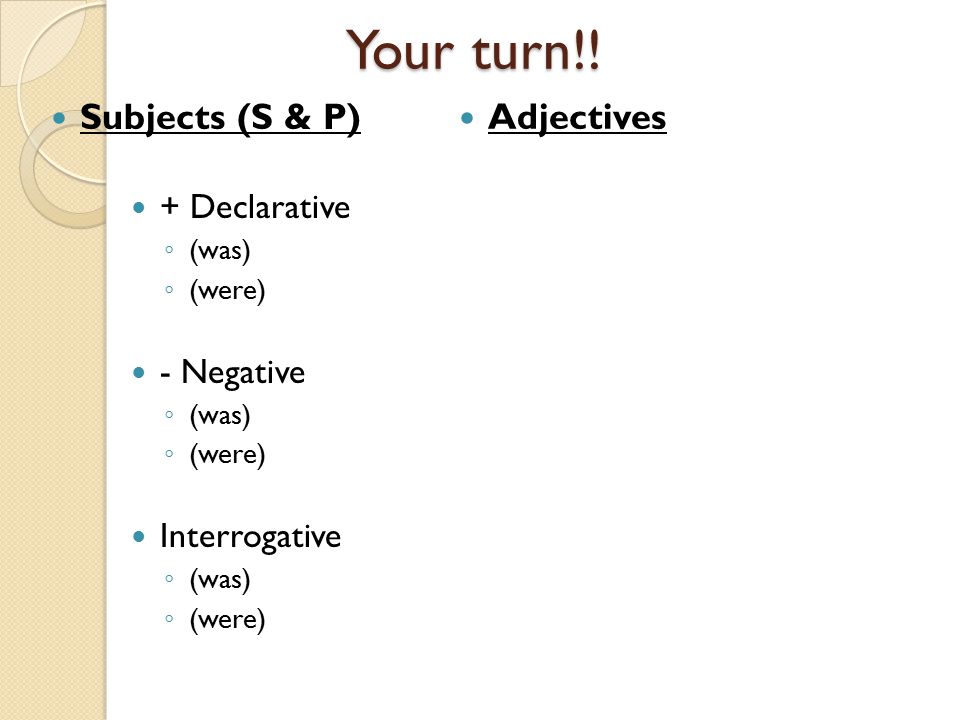 Your turn!! Subjects (S & P) Adjectives + Declarative - Negative