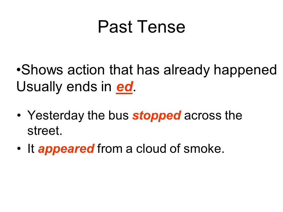 Past Tense Shows action that has already happened Usually ends in ed.