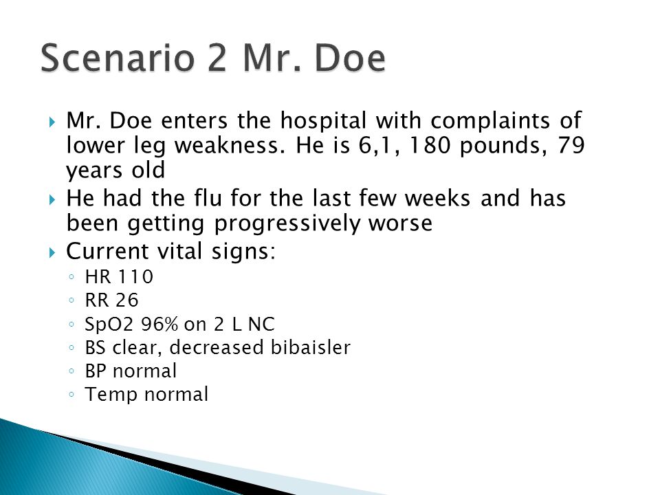 Scenario 2 Mr. Doe Mr. Doe enters the hospital with complaints of lower leg weakness. He is 6,1, 180 pounds, 79 years old.