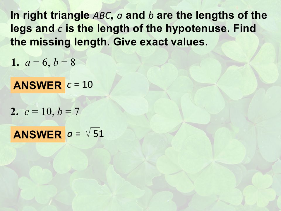 In right triangle ABC, a and b are the lengths of the legs and c is the length of the hypotenuse. Find the missing length. Give exact values.