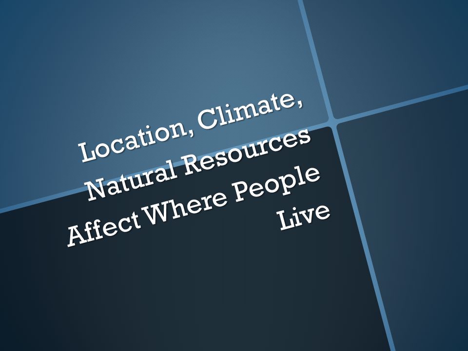 Location, Climate, Natural Resources Affect Where People Live