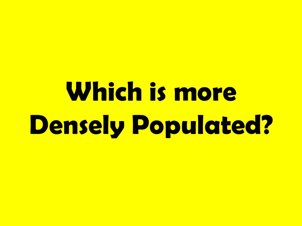 Which is more Densely Populated