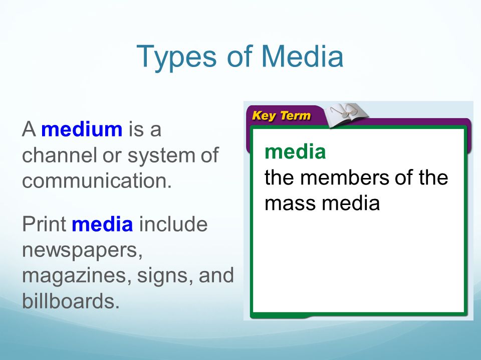 Types of Media A medium is a channel or system of communication. Print media include newspapers, magazines, signs, and billboards.