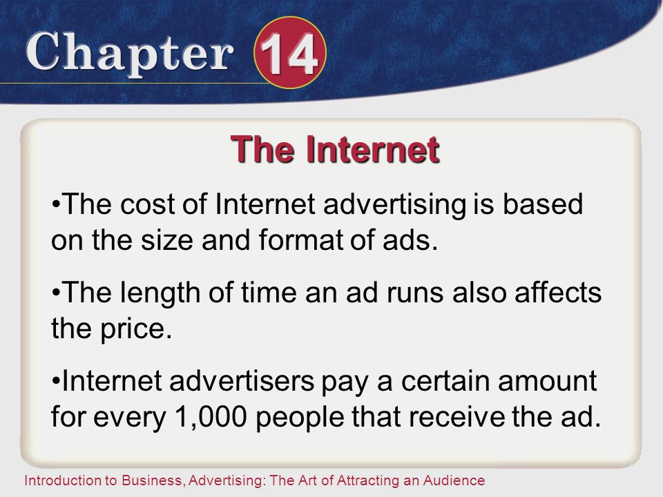 The Internet The cost of Internet advertising is based on the size and format of ads. The length of time an ad runs also affects the price.