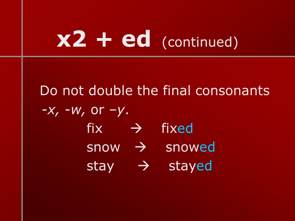 x2 + ed (continued) -x, -w, or –y. fix  fixed snow  snowed