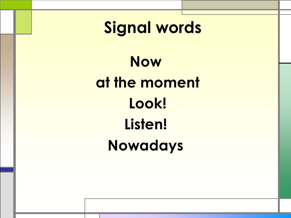 Signal words Now at the moment Look! Listen! Nowadays