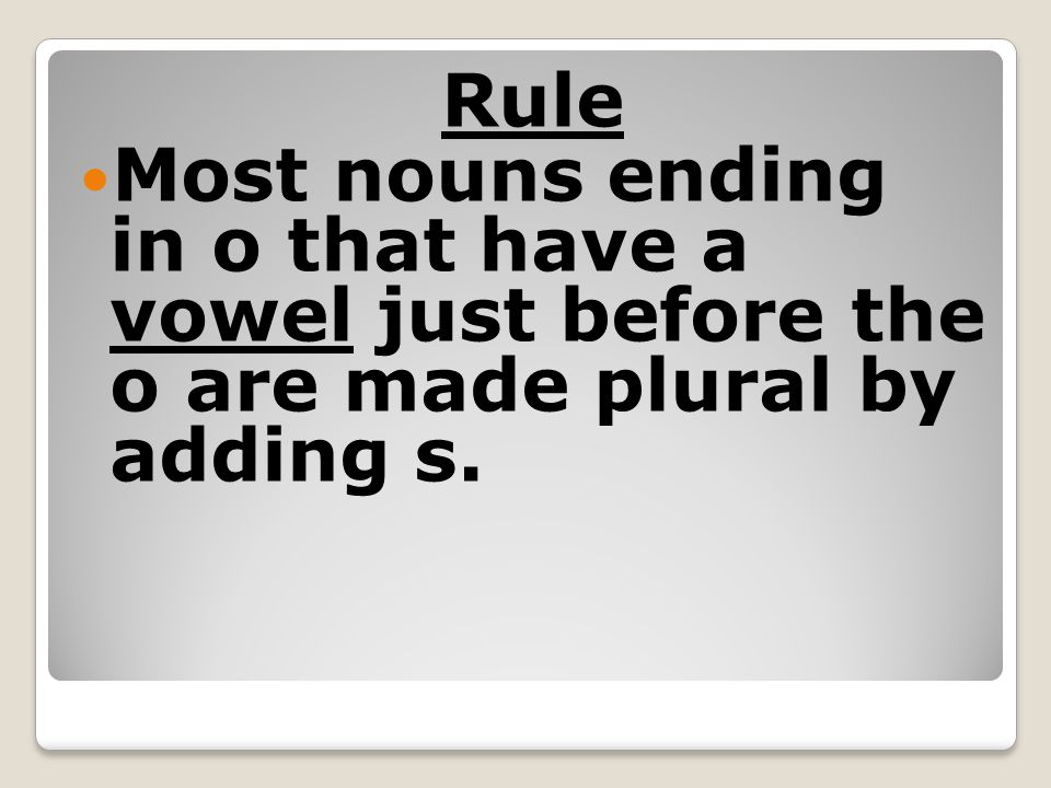 Rule Most nouns ending in o that have a vowel just before the o are made plural by adding s.