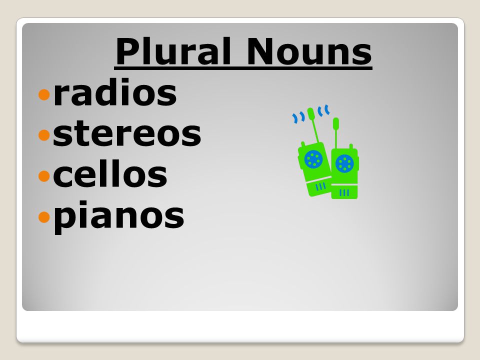 Plural Nouns radios stereos cellos pianos