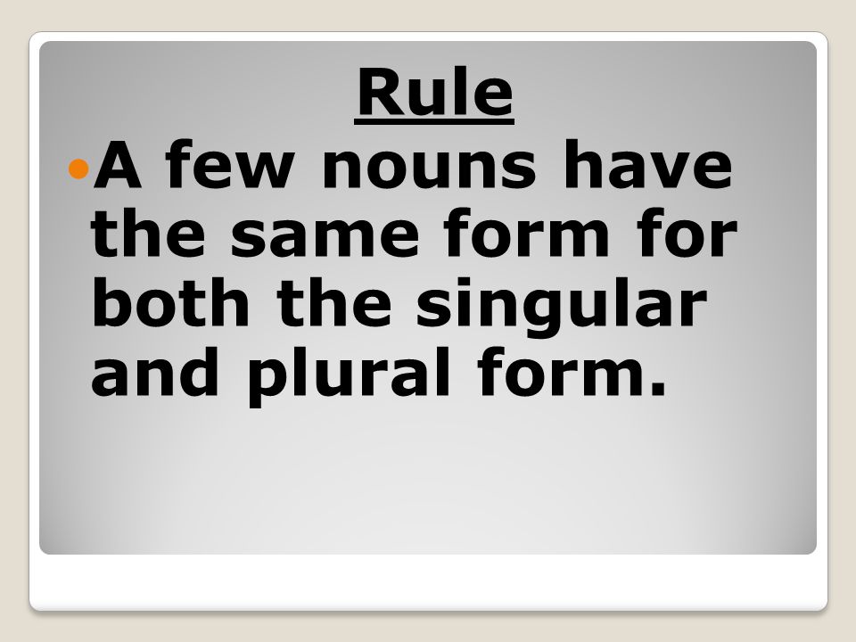 Rule A few nouns have the same form for both the singular and plural form.