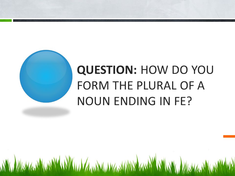 QUESTION: How do you form the plural of a noun ending in fe