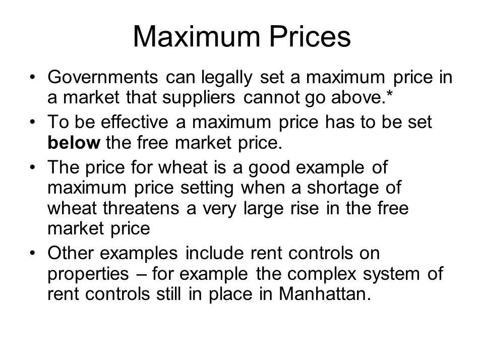 Maximum Prices Governments can legally set a maximum price in a market that suppliers cannot go above.*