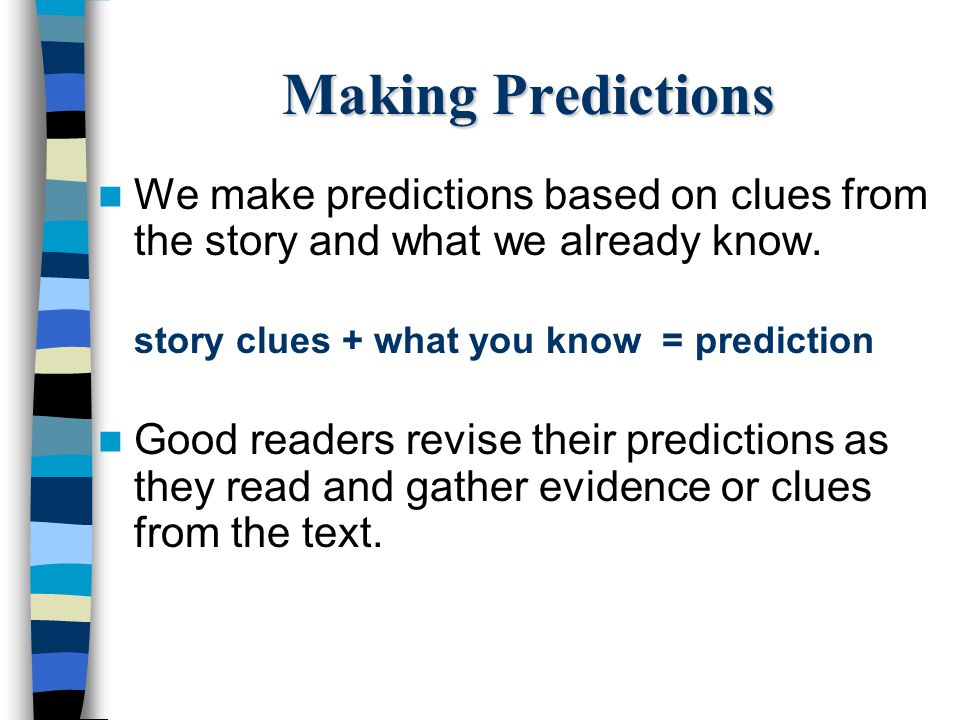 Making Predictions We make predictions based on clues from the story and what we already know. story clues + what you know = prediction.
