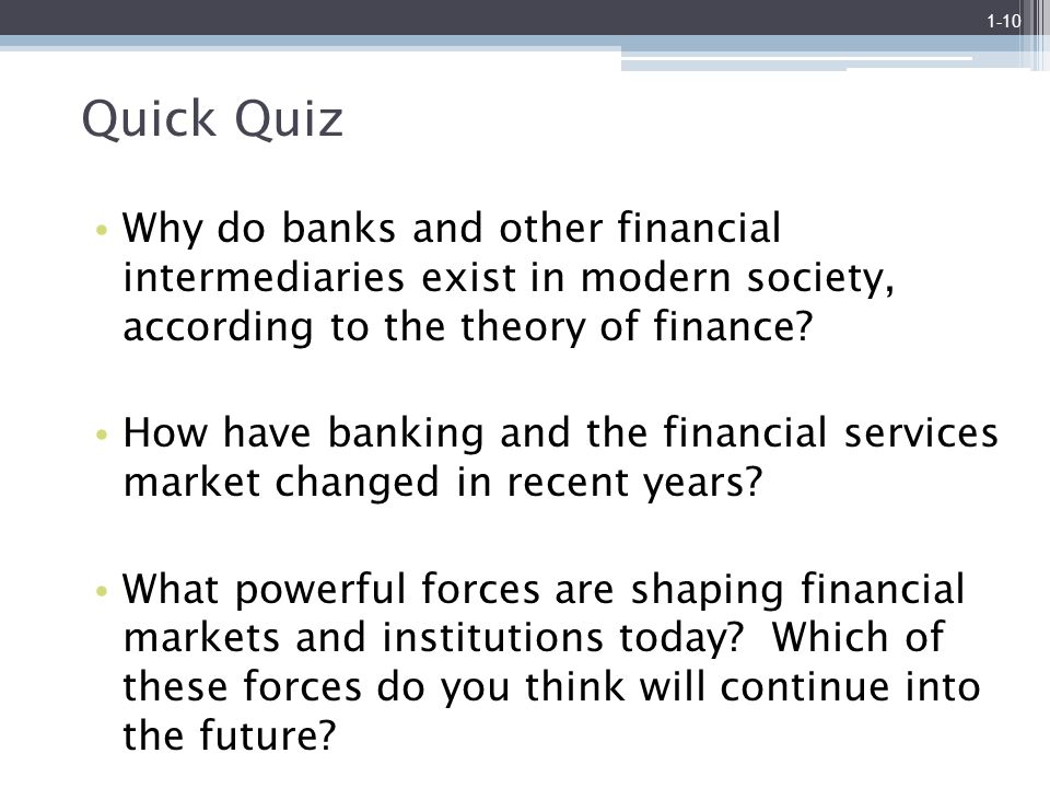 1-10 Quick Quiz. Why do banks and other financial intermediaries exist in modern society, according to the theory of finance