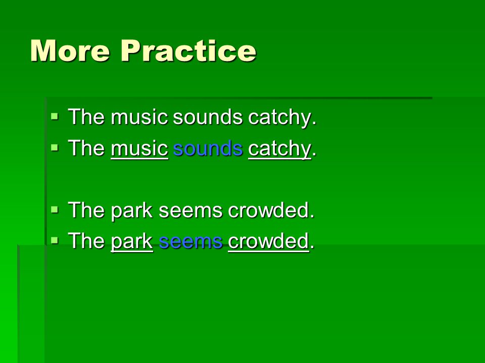 More Practice The music sounds catchy. The park seems crowded.