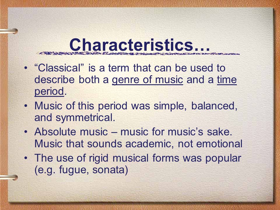 Characteristics… Classical is a term that can be used to describe both a genre of music and a time period.