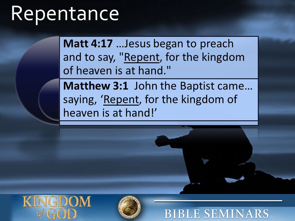 Repentance Matt 4:17 …Jesus began to preach and to say, Repent, for the kingdom of heaven is at hand.