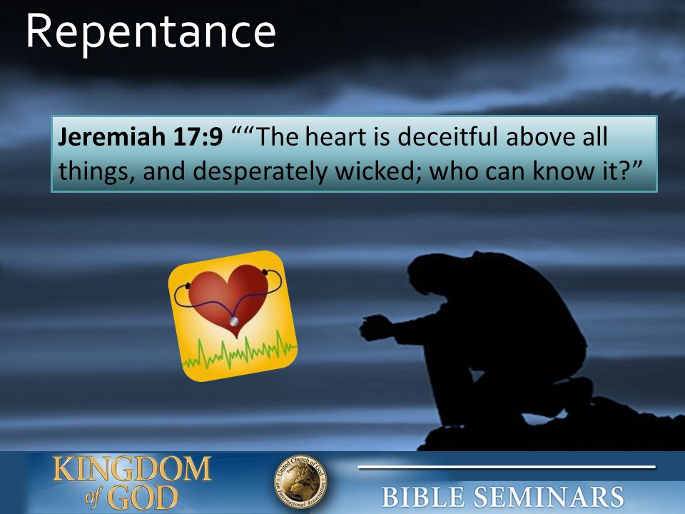 Repentance Jeremiah 17:9 The heart is deceitful above all things, and desperately wicked; who can know it