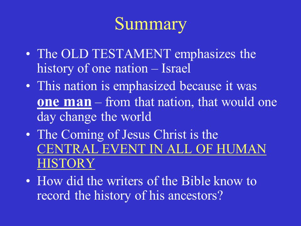 Summary The OLD TESTAMENT emphasizes the history of one nation – Israel.