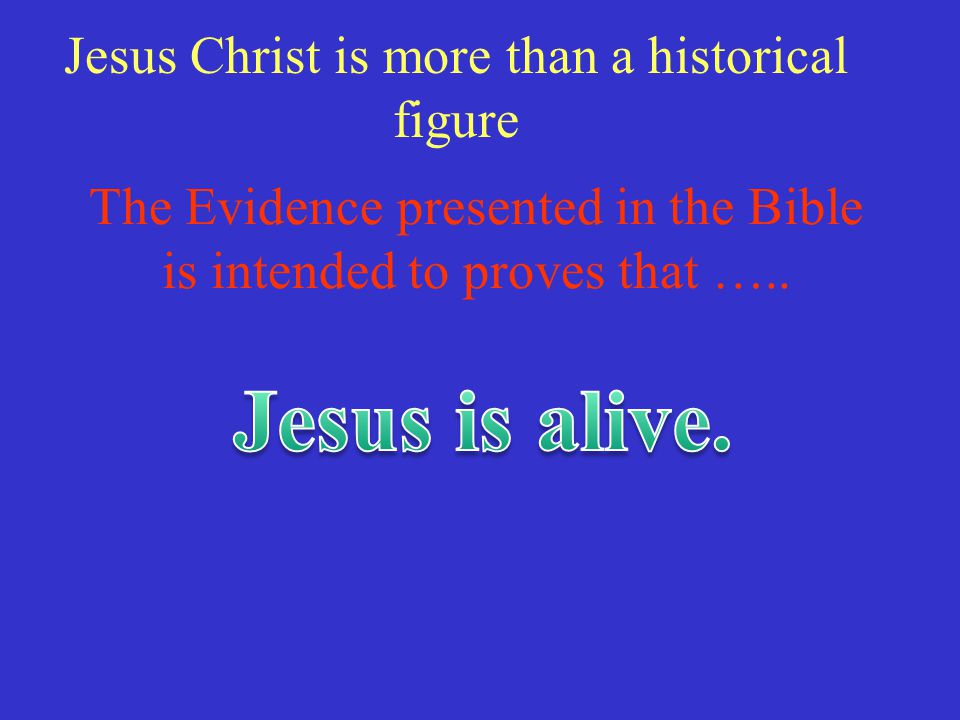 Jesus is alive. Jesus Christ is more than a historical figure
