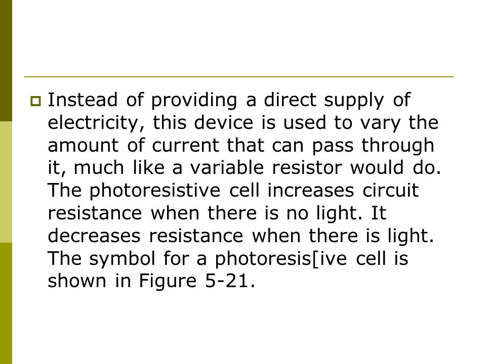 Instead of providing a direct supply of electricity, this device is used to vary the amount of current that can pass through it, much like a variable resistor would do.