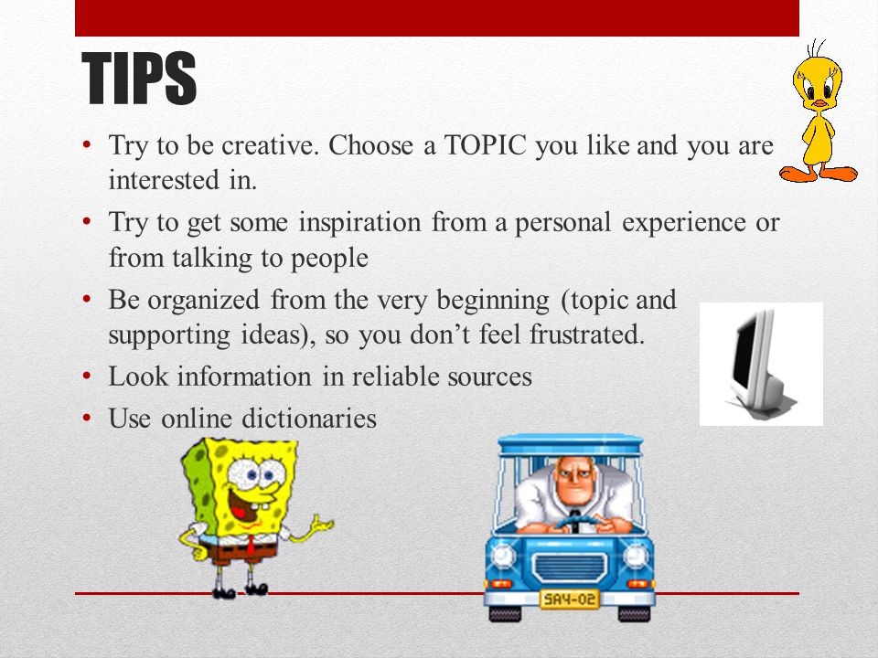 TIPS Try to be creative. Choose a TOPIC you like and you are interested in.
