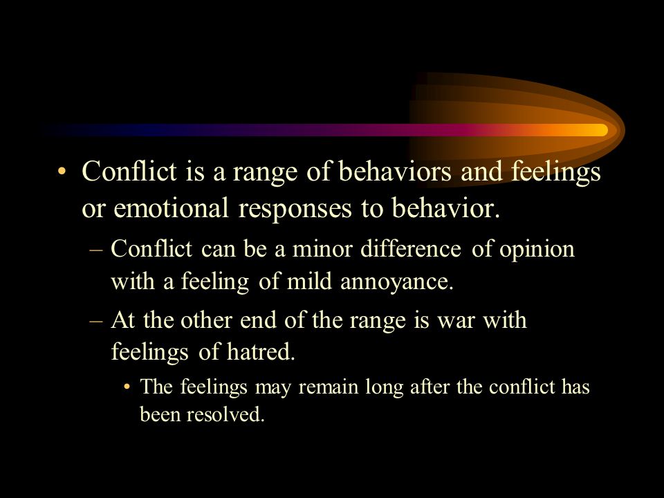 Conflict is a range of behaviors and feelings or emotional responses to behavior.