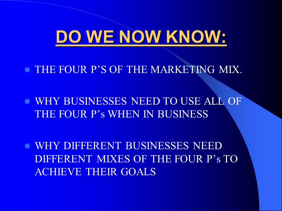 DO WE NOW KNOW: THE FOUR P’S OF THE MARKETING MIX.