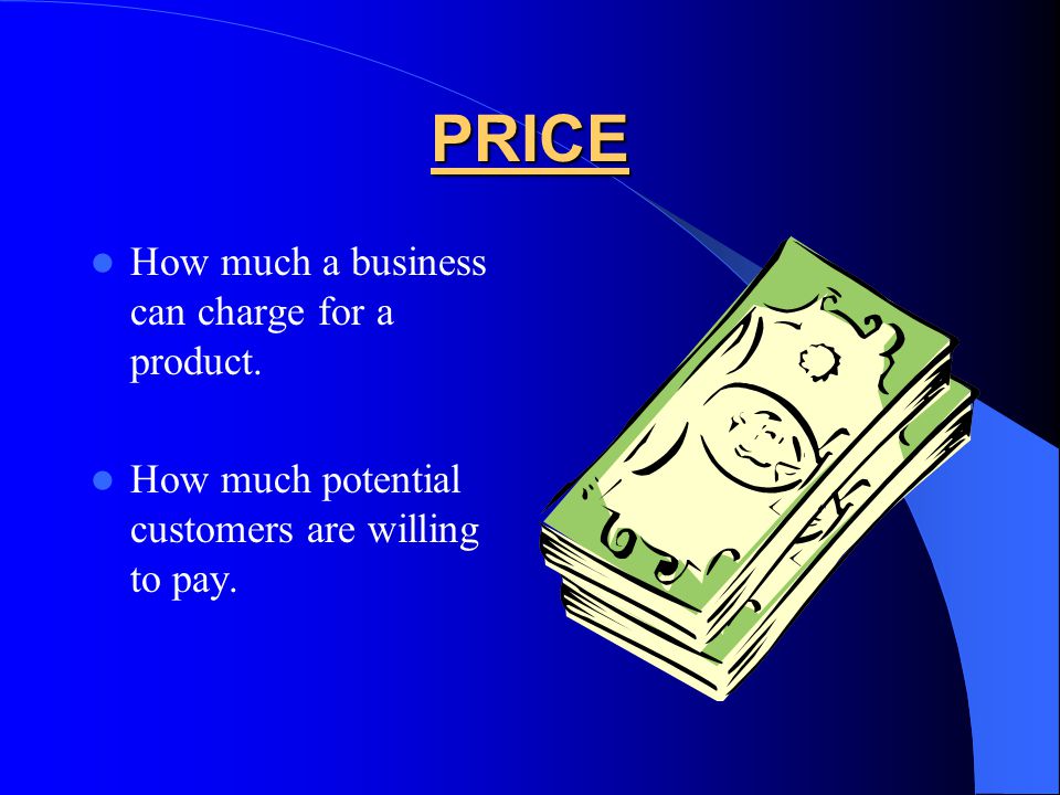 PRICE How much a business can charge for a product.