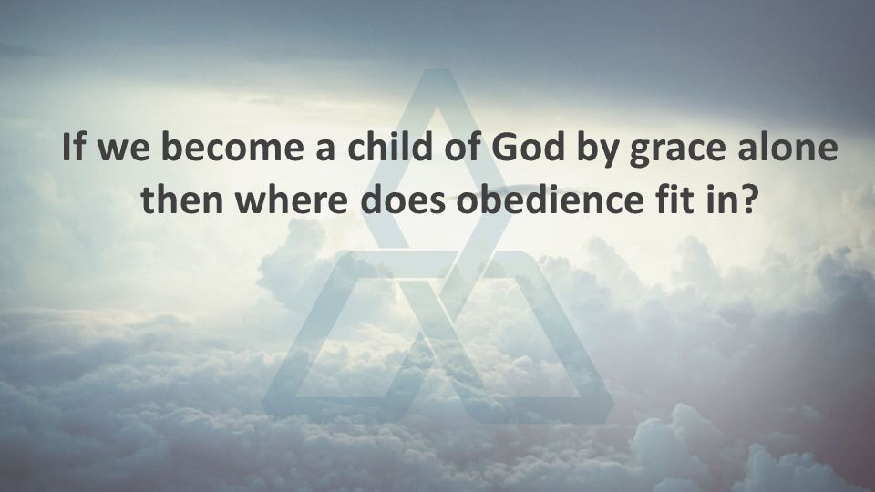 If we become a child of God by grace alone then where does obedience fit in