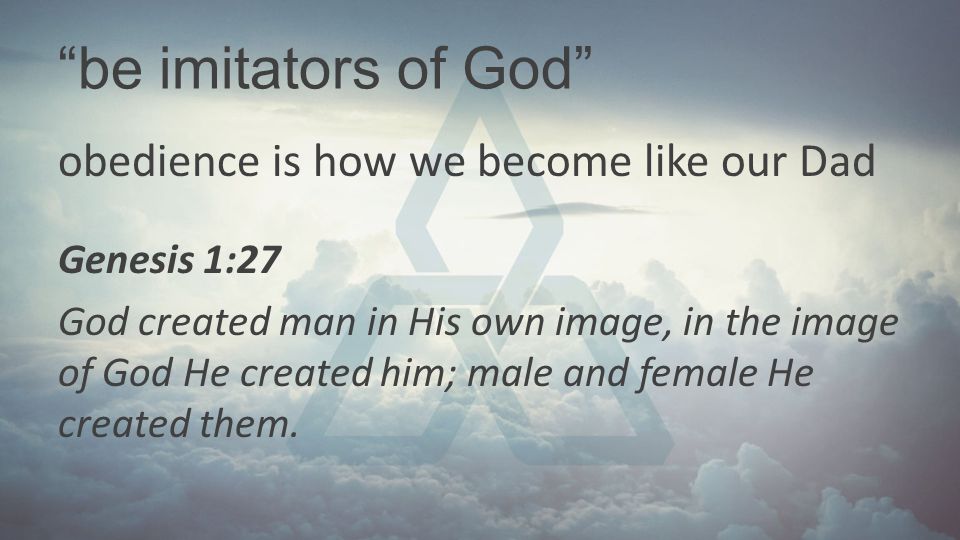 be imitators of God obedience is how we become like our Dad