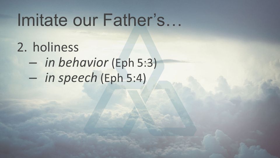Imitate our Father’s… holiness in behavior (Eph 5:3)