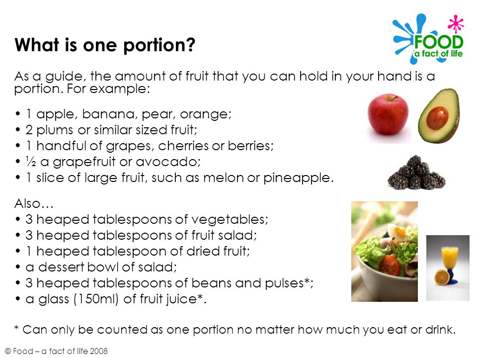 What is one portion As a guide, the amount of fruit that you can hold in your hand is a portion. For example: