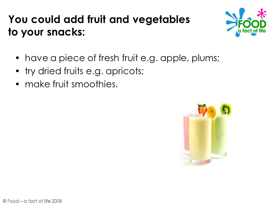 You could add fruit and vegetables to your snacks: