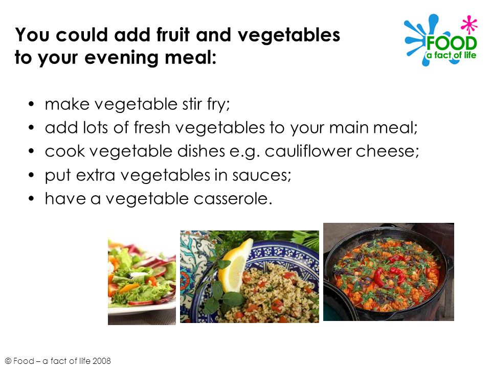 You could add fruit and vegetables to your evening meal: