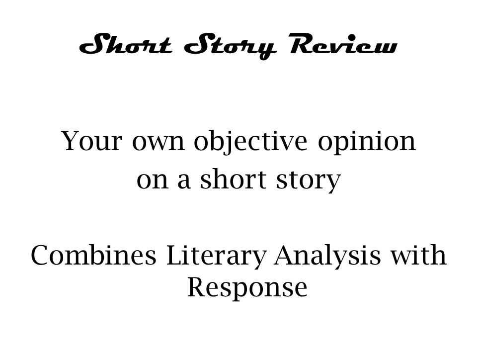 Short Story Review Your own objective opinion on a short story Combines Literary Analysis with Response
