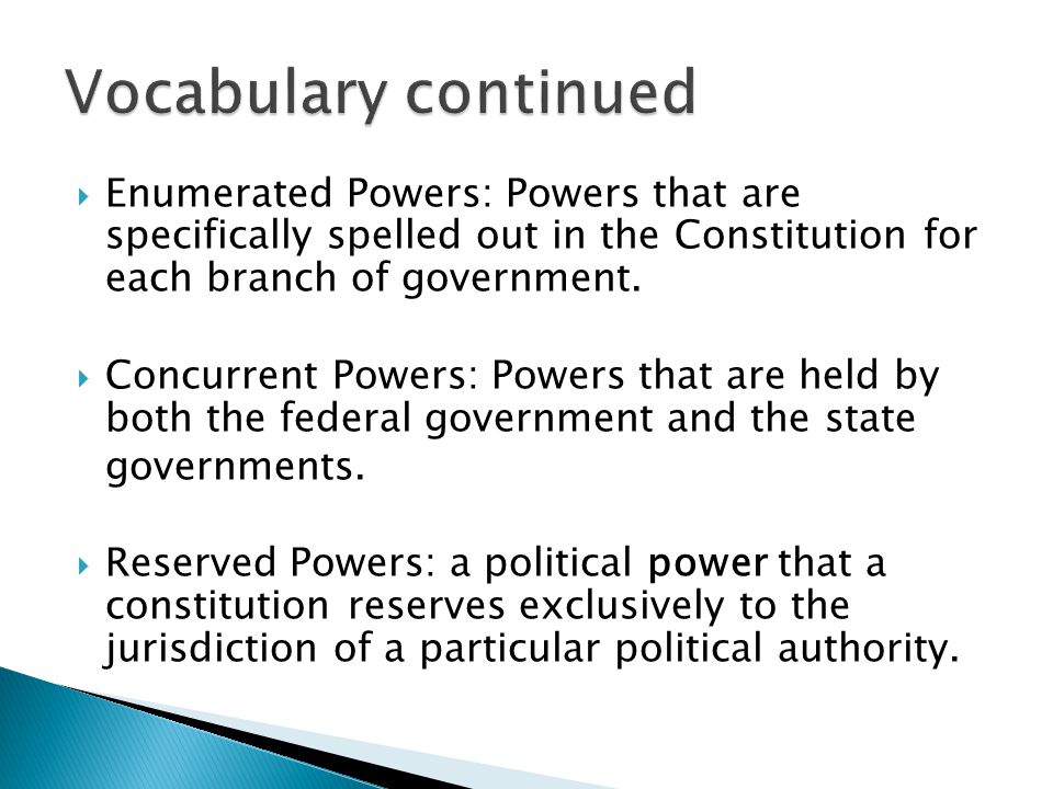Vocabulary continued Enumerated Powers: Powers that are specifically spelled out in the Constitution for each branch of government.