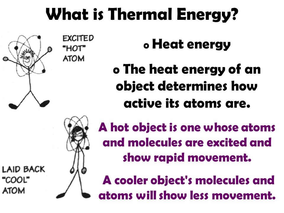 What is Thermal Energy Heat energy. The heat energy of an object determines how active its atoms are.