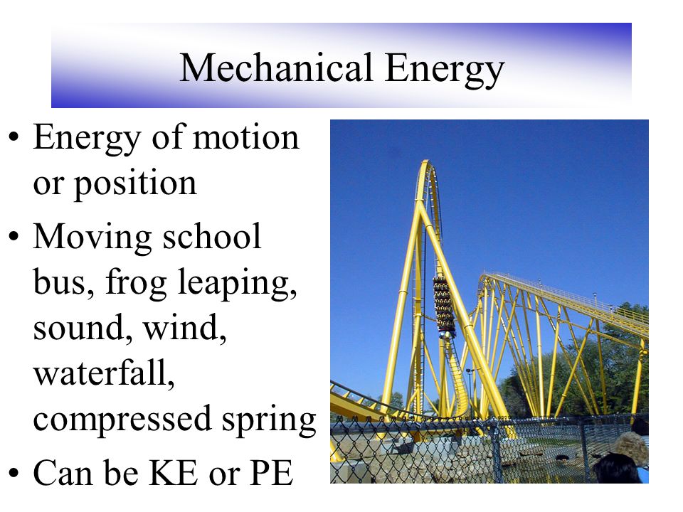 Mechanical Energy Energy of motion or position