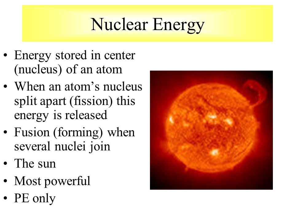 Nuclear Energy Energy stored in center (nucleus) of an atom