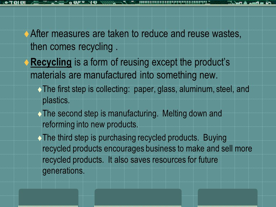 After measures are taken to reduce and reuse wastes, then comes recycling .
