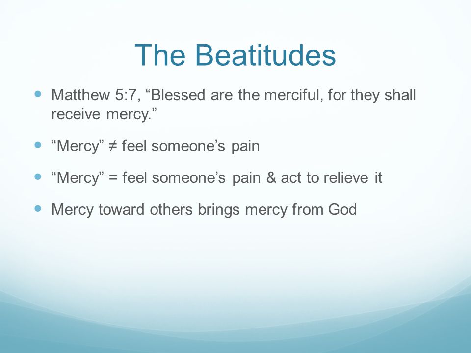 The Beatitudes Matthew 5:7, Blessed are the merciful, for they shall receive mercy. Mercy ≠ feel someone’s pain.