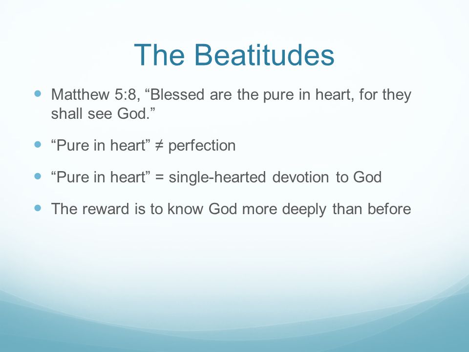 The Beatitudes Matthew 5:8, Blessed are the pure in heart, for they shall see God. Pure in heart ≠ perfection.